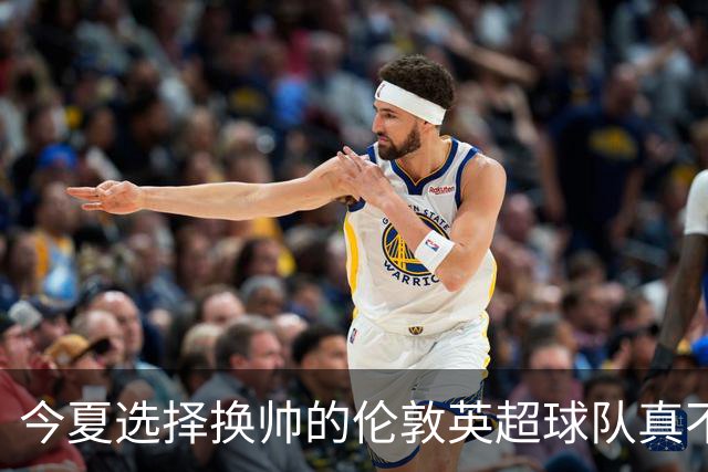 今夏选择换帅的伦敦英超球队真不少，下赛季他们的成绩会如何呢？
