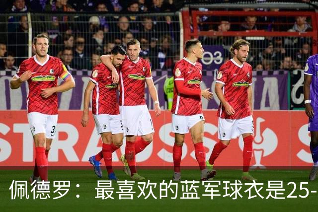 佩德罗：最喜欢的蓝军球衣是25-26黑色，新赛季的复古款也很不错
