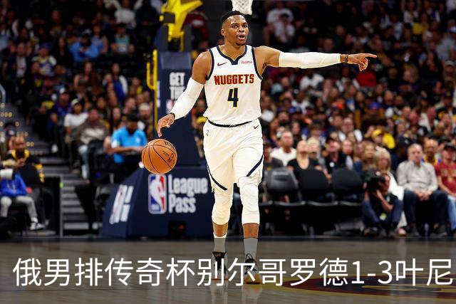 俄男排传奇杯别尔哥罗德1-3叶尼塞 张景胤首发8分