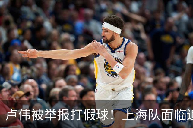 卢伟被举报打假球！上海队面临追罚，张镇麟坑惨球队