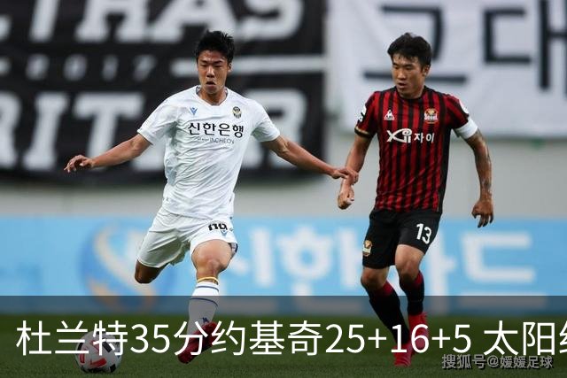 杜兰特35分约基奇25+16+5 太阳终结掘金6连胜