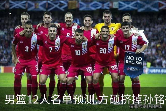 男篮12人名单预测:方硕挤掉孙铭徽 曾凡博无缘