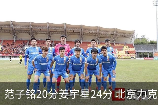 范子铭20分姜宇星24分 北京力克吉林开门红